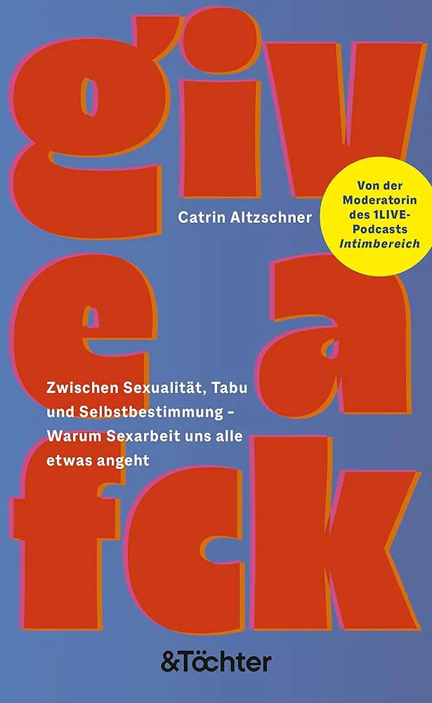 Give a Fck: Über Sexarbeit und warum sie uns alle etwas angeht : Altzschner, Catrin